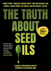 The Truth about Seed Oils: How the Heart Healthy Myth Made Us Sick-And How to Heal with Real Fats